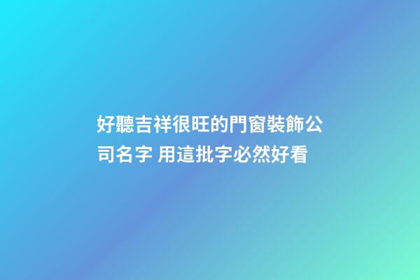 好聽吉祥很旺的門窗裝飾公司名字 用這批字必然好看-第1張-公司起名-玄機派